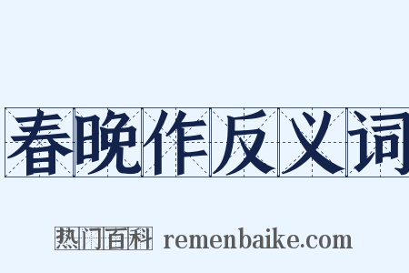 春晚作反义词是什么意思的图片